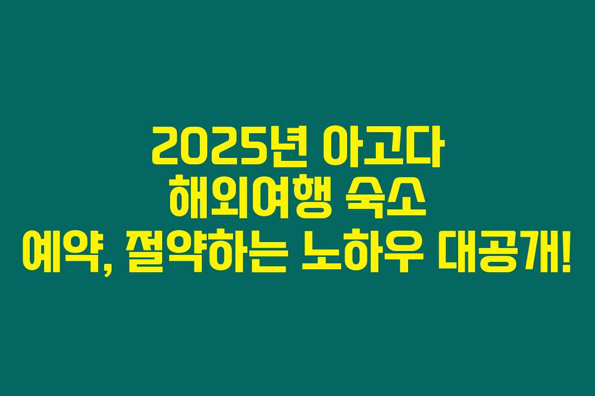 2025년 아고다 해외여행 숙소 예약, 절약하는 노하우 대공개!