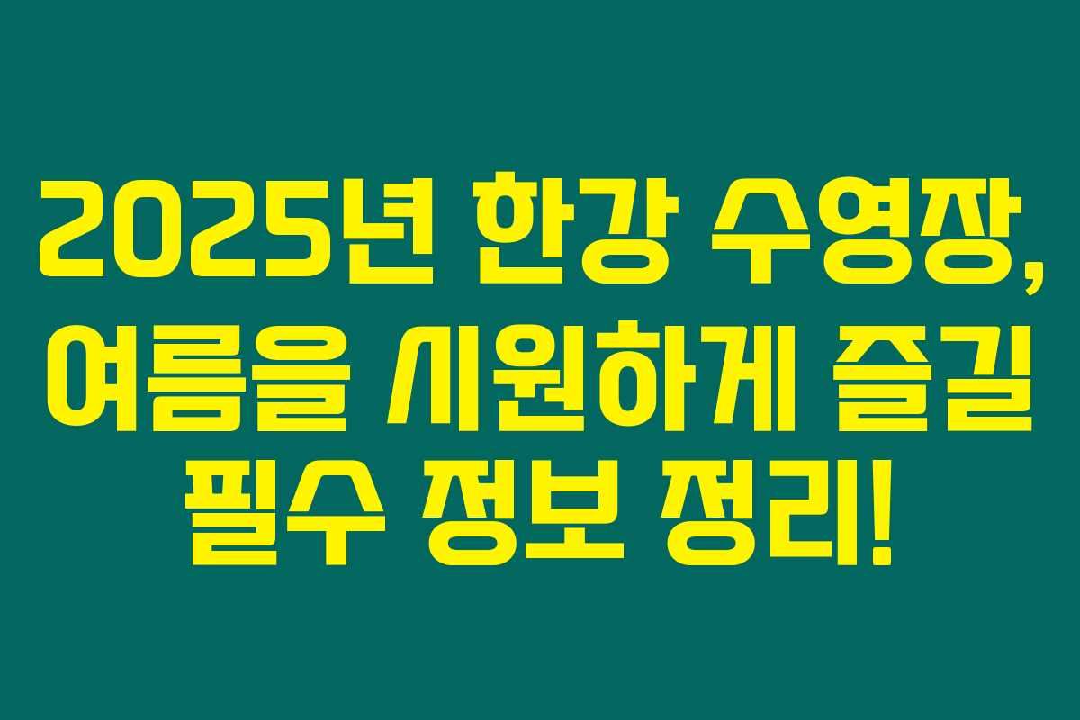 2025년 한강 수영장, 여름을 시원하게 즐길 필수 정보 정리!