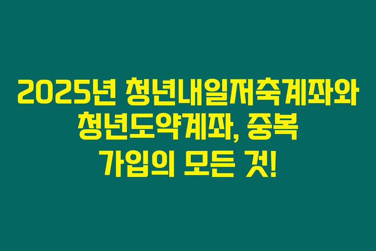 2025년 청년내일저축계좌와 청년도약계좌, 중복 가입의 모든 것!