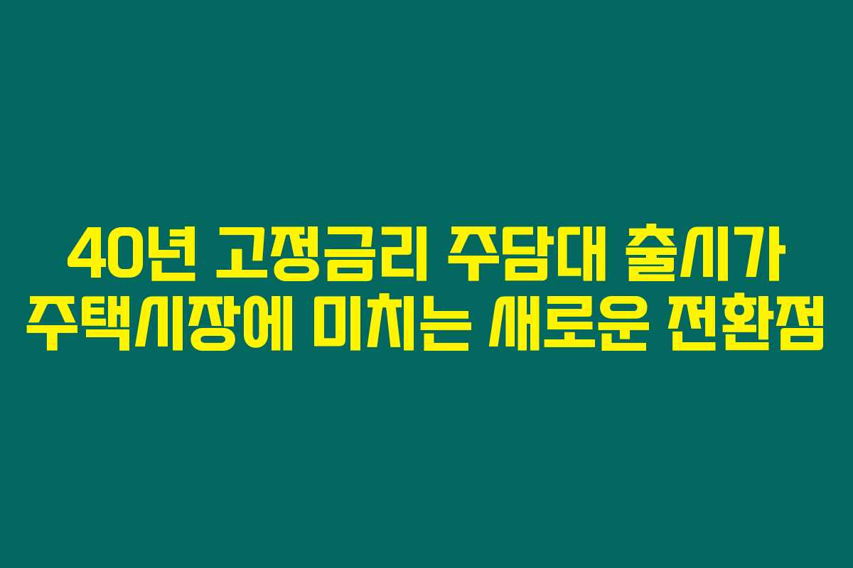 40년 고정금리 주담대 출시가 주택시장에 미치는 새로운 전환점
