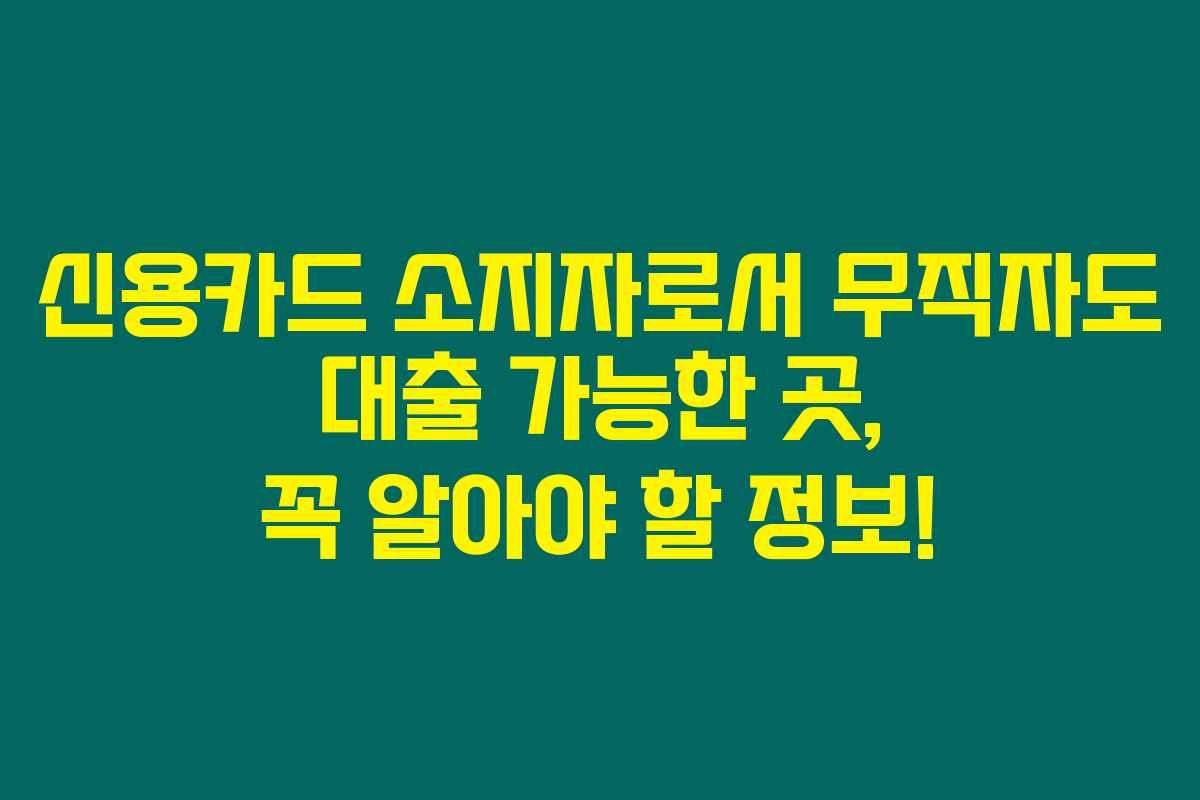 신용카드 소지자로서 무직자도 대출 가능한 곳, 꼭 알아야 할 정보!