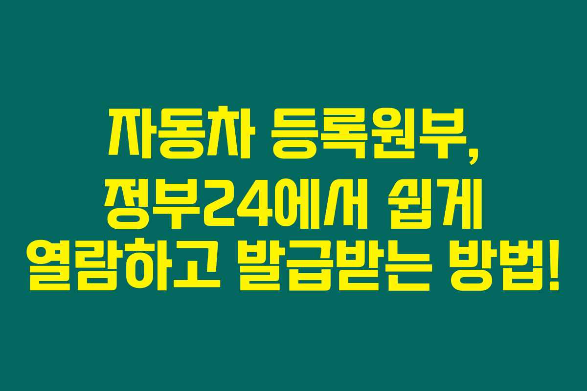 자동차 등록원부, 정부24에서 쉽게 열람하고 발급받는 방법!
