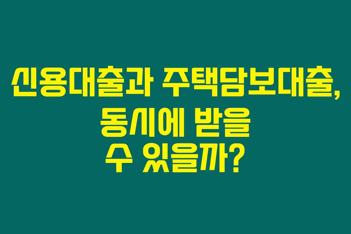신용대출과 주택담보대출, 동시에 받을 수 있을까?