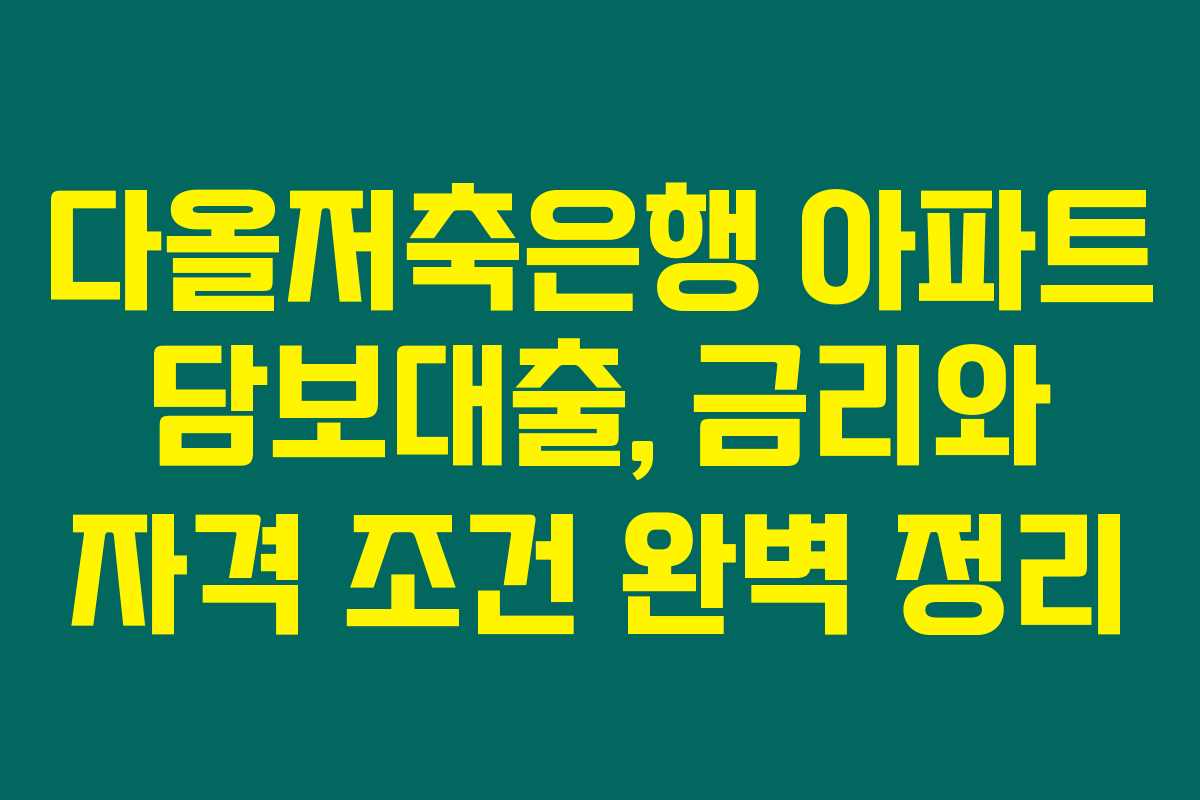다올저축은행 아파트 담보대출, 금리와 자격 조건 완벽 정리