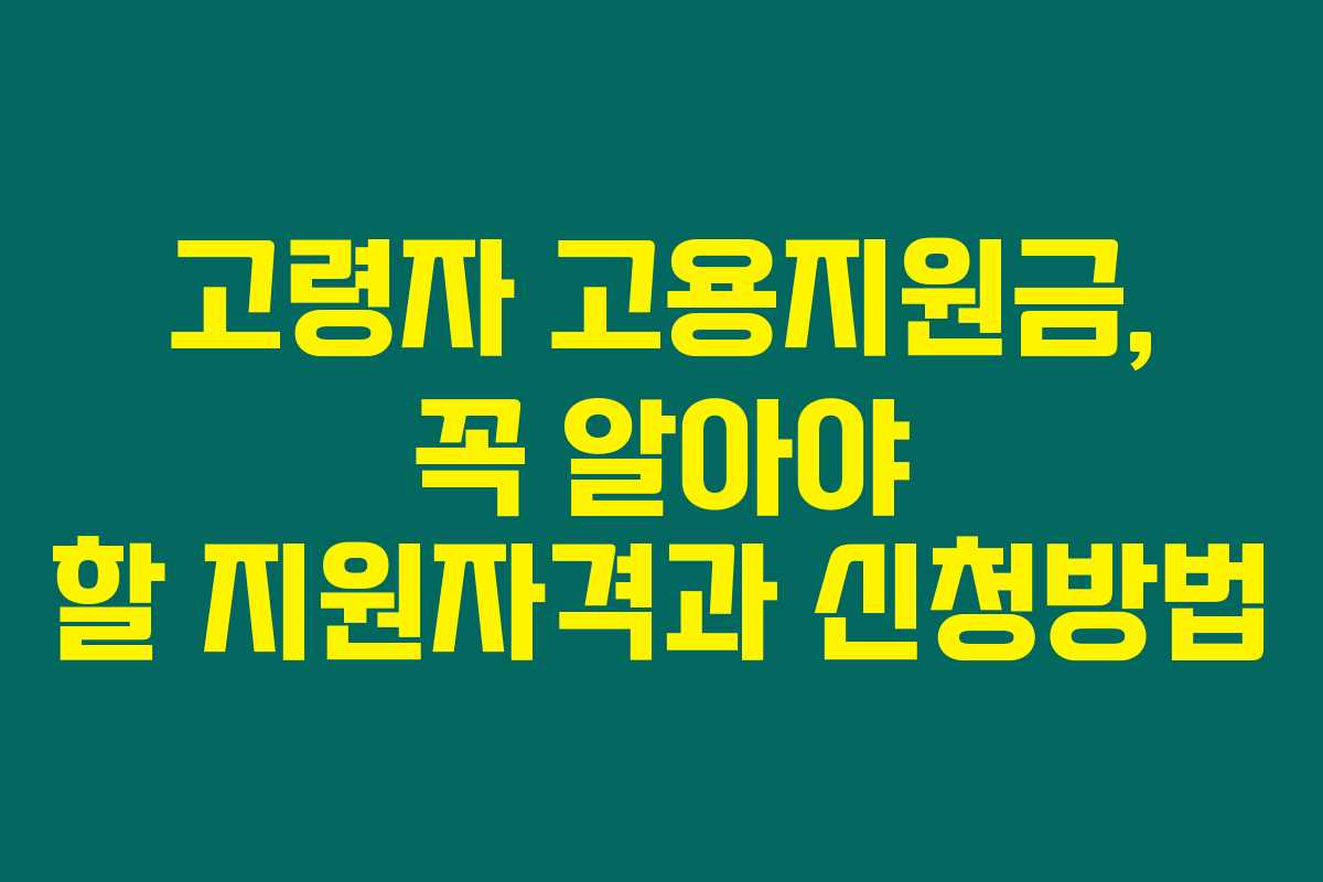 고령자 고용지원금, 꼭 알아야 할 지원자격과 신청방법