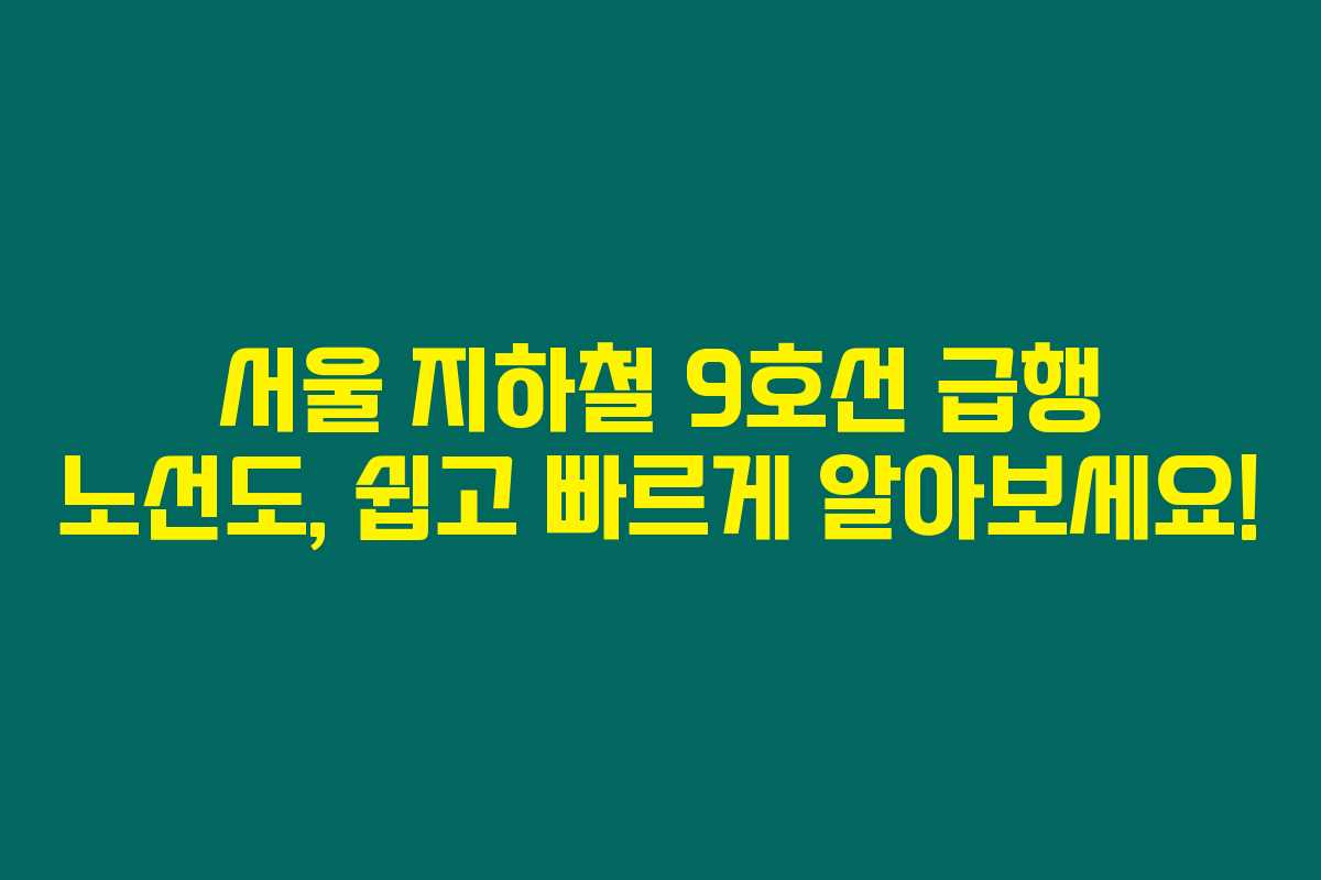서울 지하철 9호선 급행 노선도, 쉽고 빠르게 알아보세요!