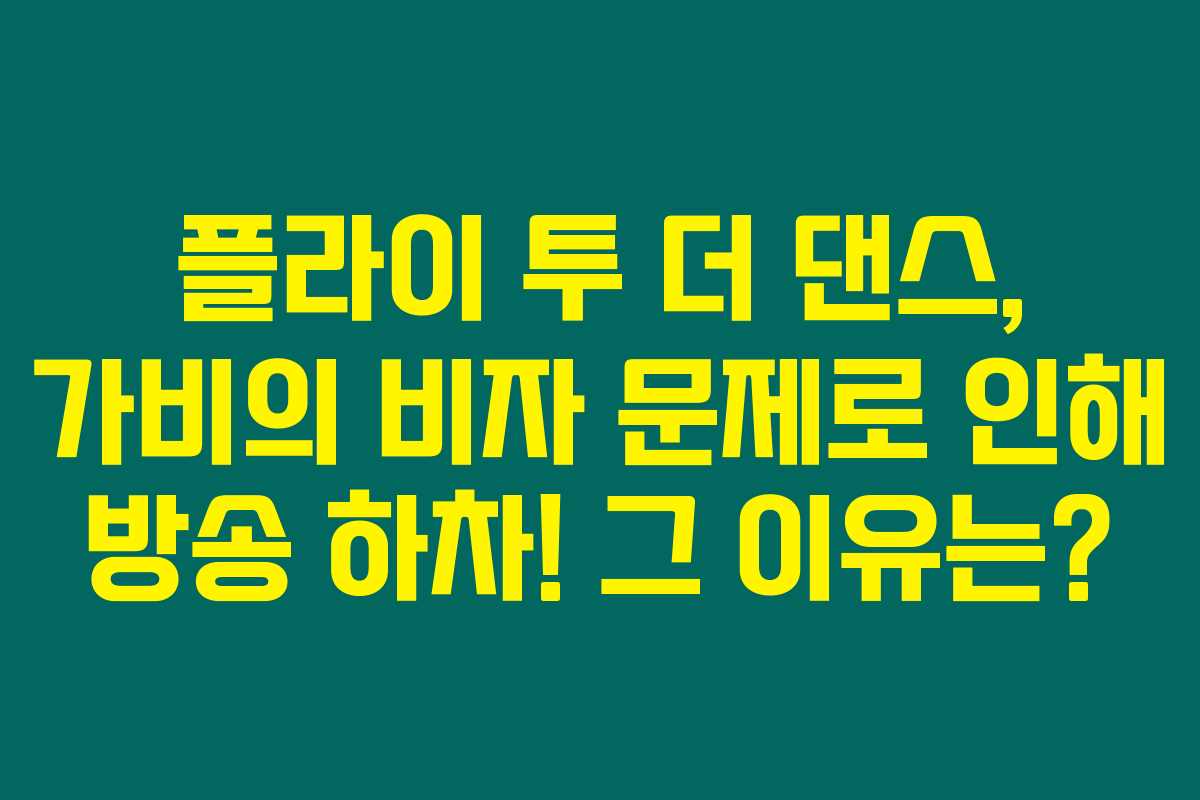 플라이 투 더 댄스, 가비의 비자 문제로 인해 방송 하차! 그 이유는?