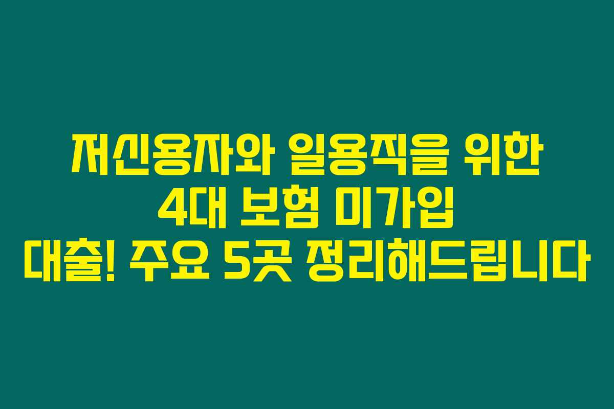 저신용자와 일용직을 위한 4대 보험 미가입 대출! 주요 5곳 정리해드립니다