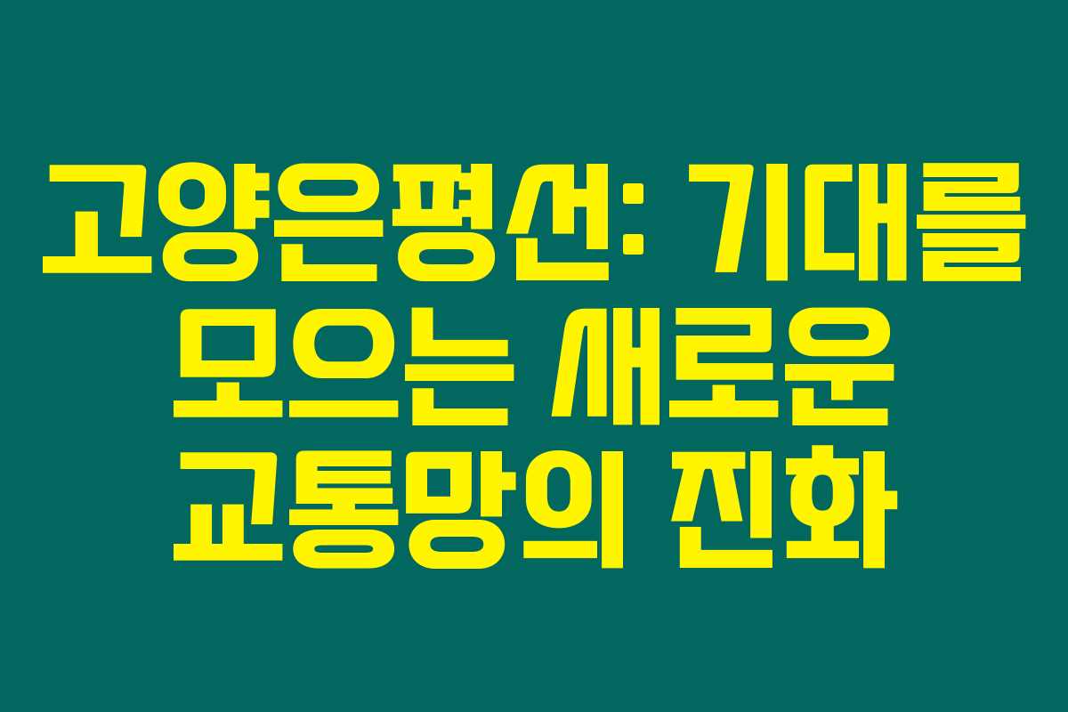 고양은평선: 기대를 모으는 새로운 교통망의 진화