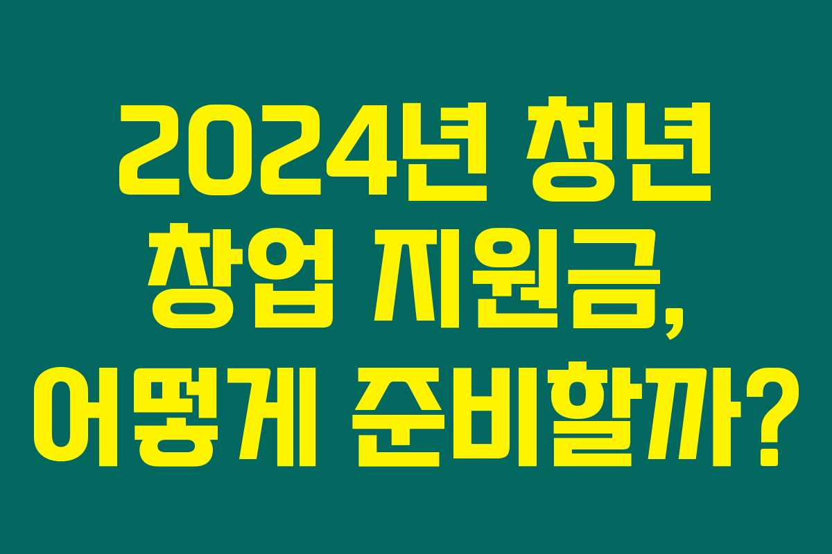 2024년 청년 창업 지원금, 어떻게 준비할까?