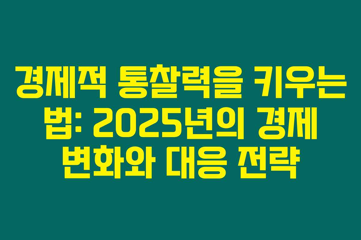 경제적 통찰력을 키우는 법: 2025년의 경제 변화와 대응 전략
