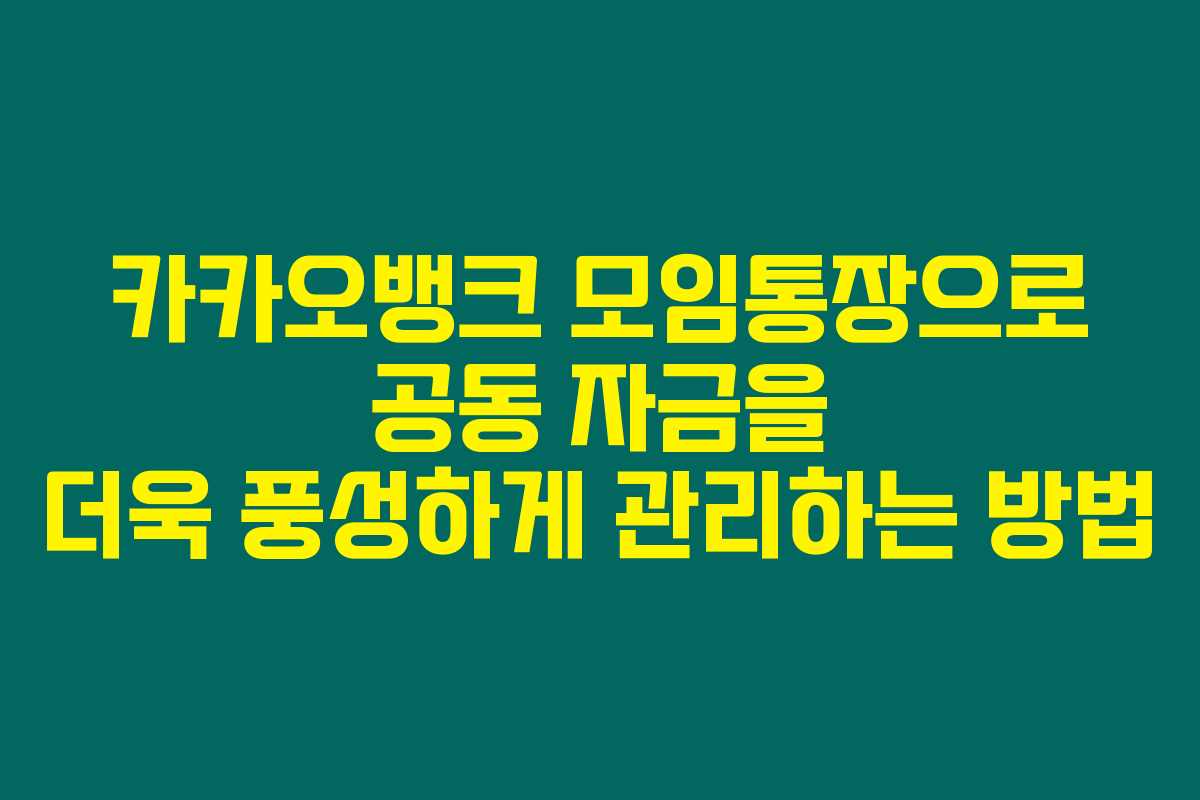카카오뱅크 모임통장으로 공동 자금을 더욱 풍성하게 관리하는 방법