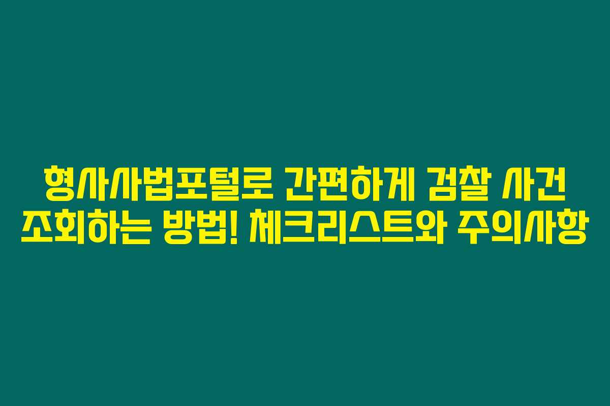 형사사법포털로 간편하게 검찰 사건 조회하는 방법! 체크리스트와 주의사항