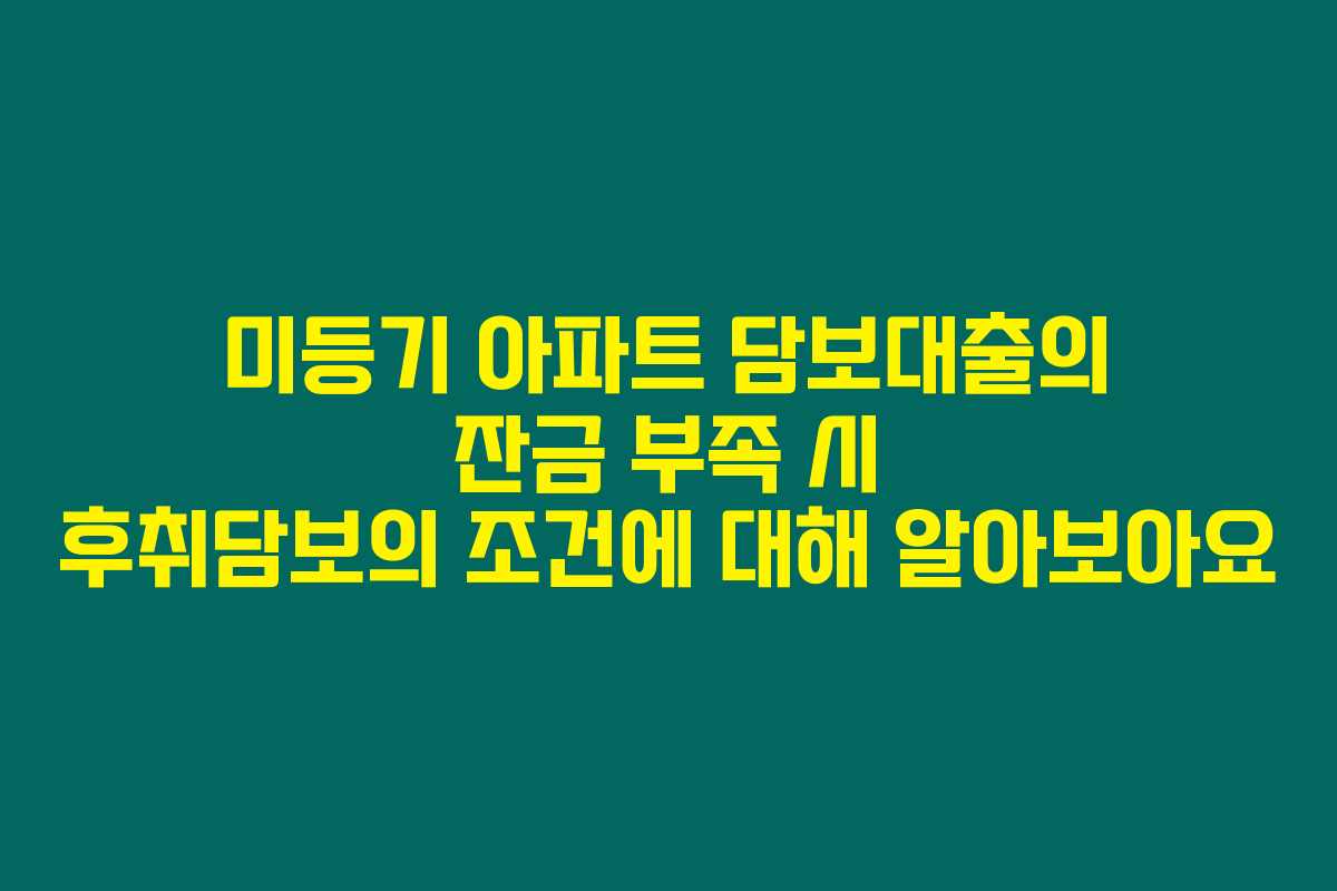 미등기 아파트 담보대출의 잔금 부족 시 후취담보의 조건에 대해 알아보아요
