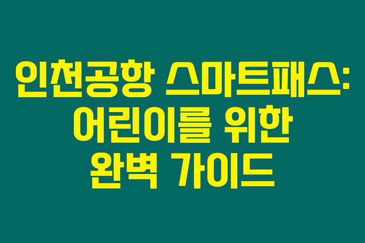 인천공항 스마트패스: 어린이를 위한 완벽 가이드