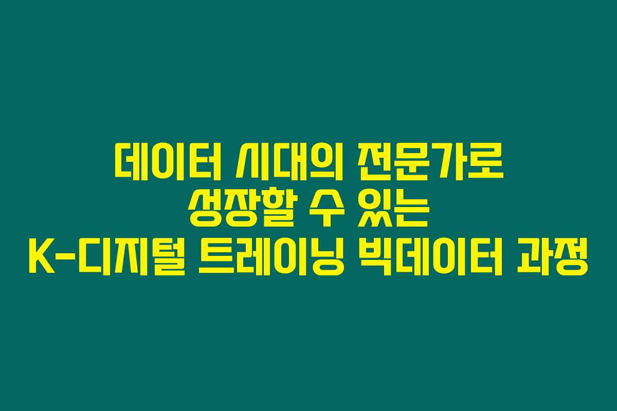 데이터 시대의 전문가로 성장할 수 있는 K-디지털 트레이닝 빅데이터 과정