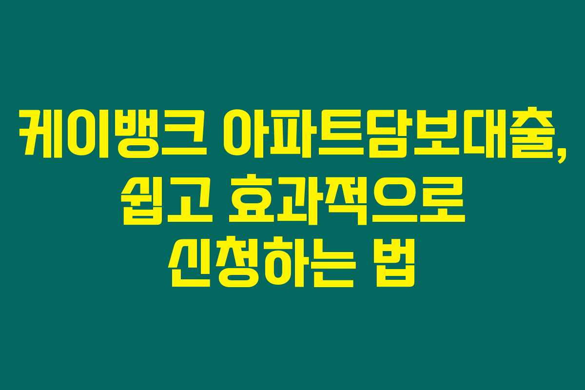 케이뱅크 아파트담보대출, 쉽고 효과적으로 신청하는 법
