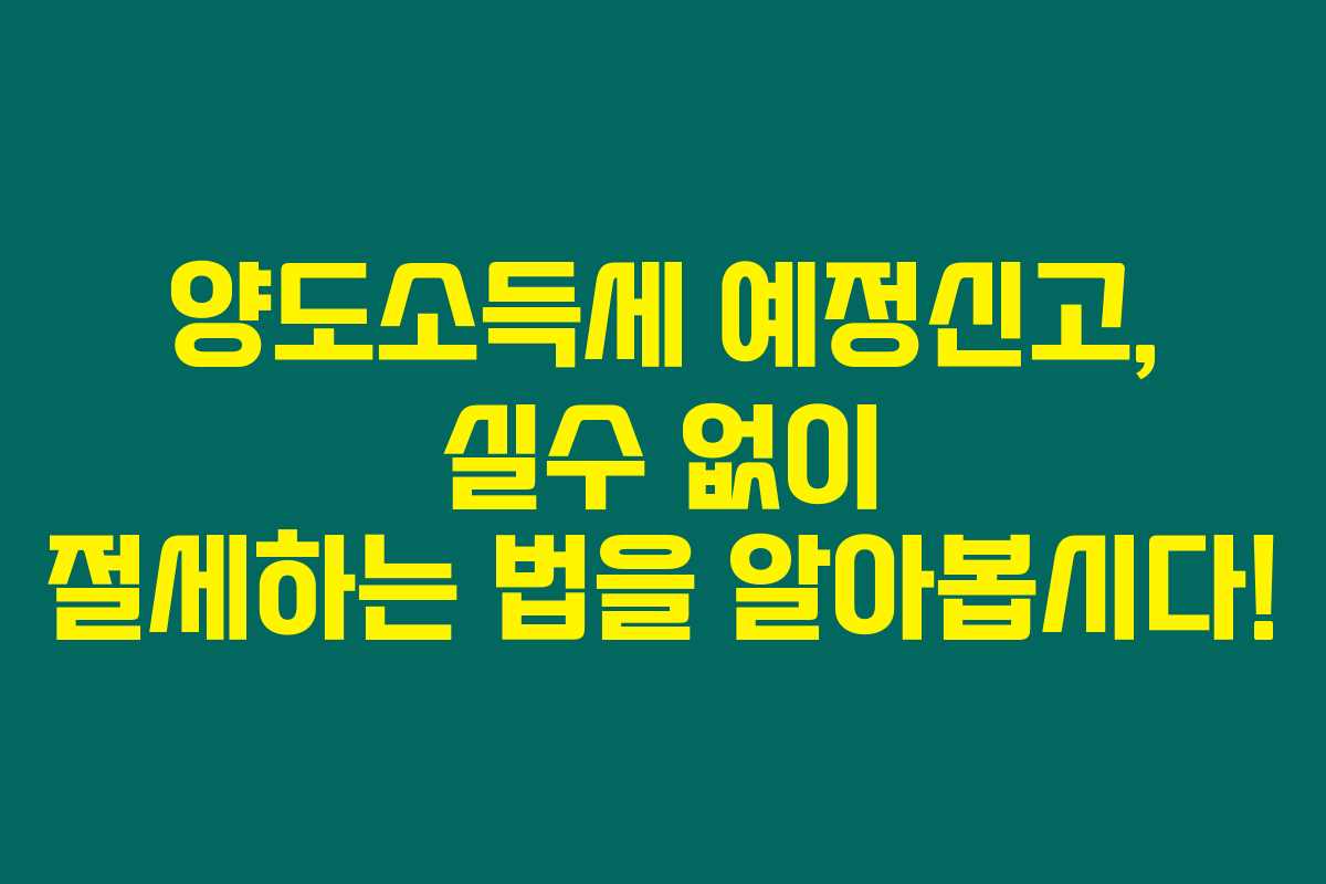 양도소득세 예정신고, 실수 없이 절세하는 법을 알아봅시다!