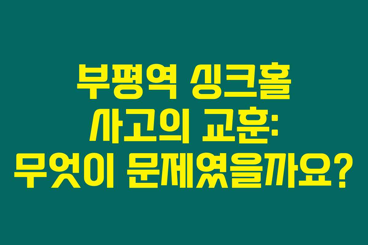 부평역 싱크홀 사고의 교훈: 무엇이 문제였을까요?