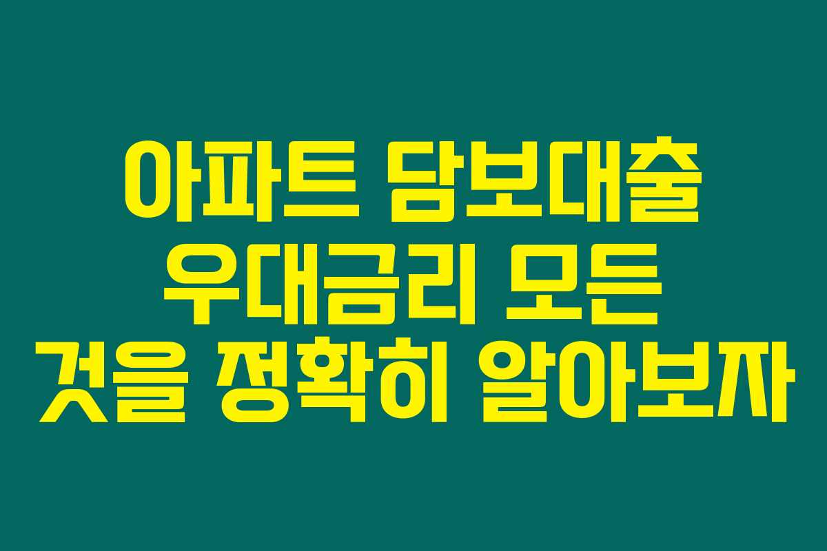 아파트 담보대출 우대금리 모든 것을 정확히 알아보자