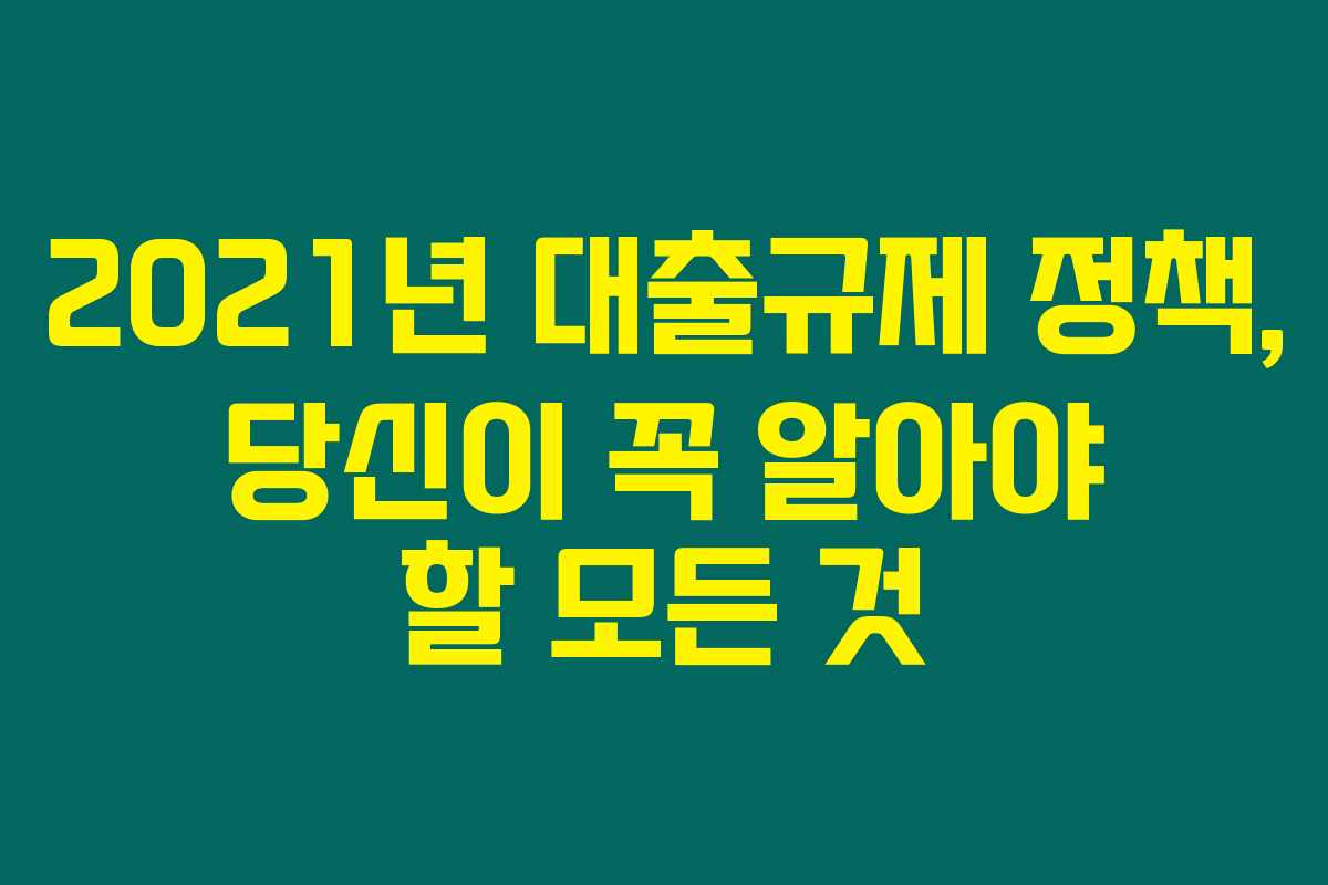 2021년 대출규제 정책, 당신이 꼭 알아야 할 모든 것