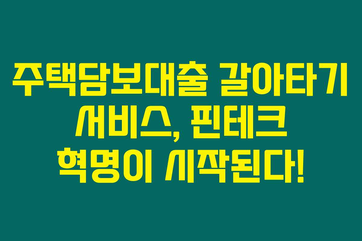 주택담보대출 갈아타기 서비스, 핀테크 혁명이 시작된다!