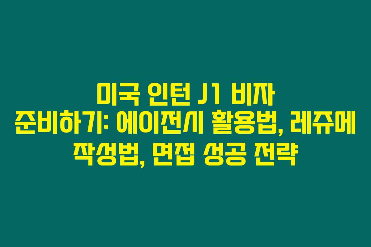 미국 인턴 J1 비자 준비하기: 에이전시 활용법, 레쥬메 작성법, 면접 성공 전략