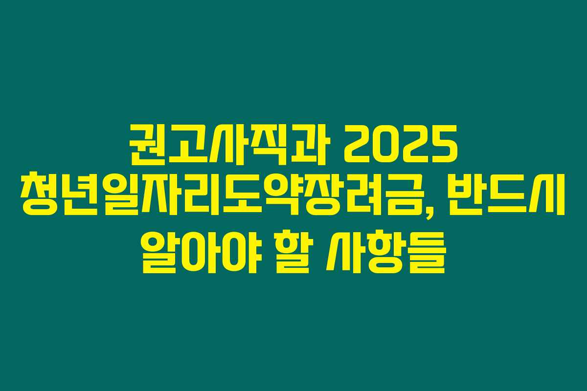 권고사직과 2025 청년일자리도약장려금, 반드시 알아야 할 사항들