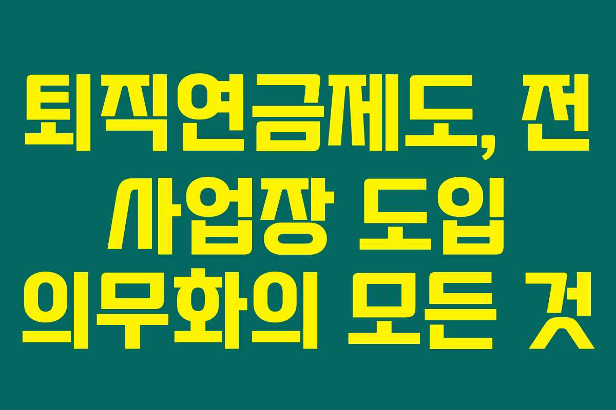 퇴직연금제도, 전 사업장 도입 의무화의 모든 것