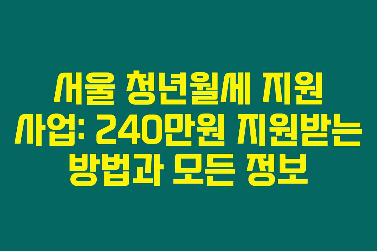 서울 청년월세 지원 사업: 240만원 지원받는 방법과 모든 정보