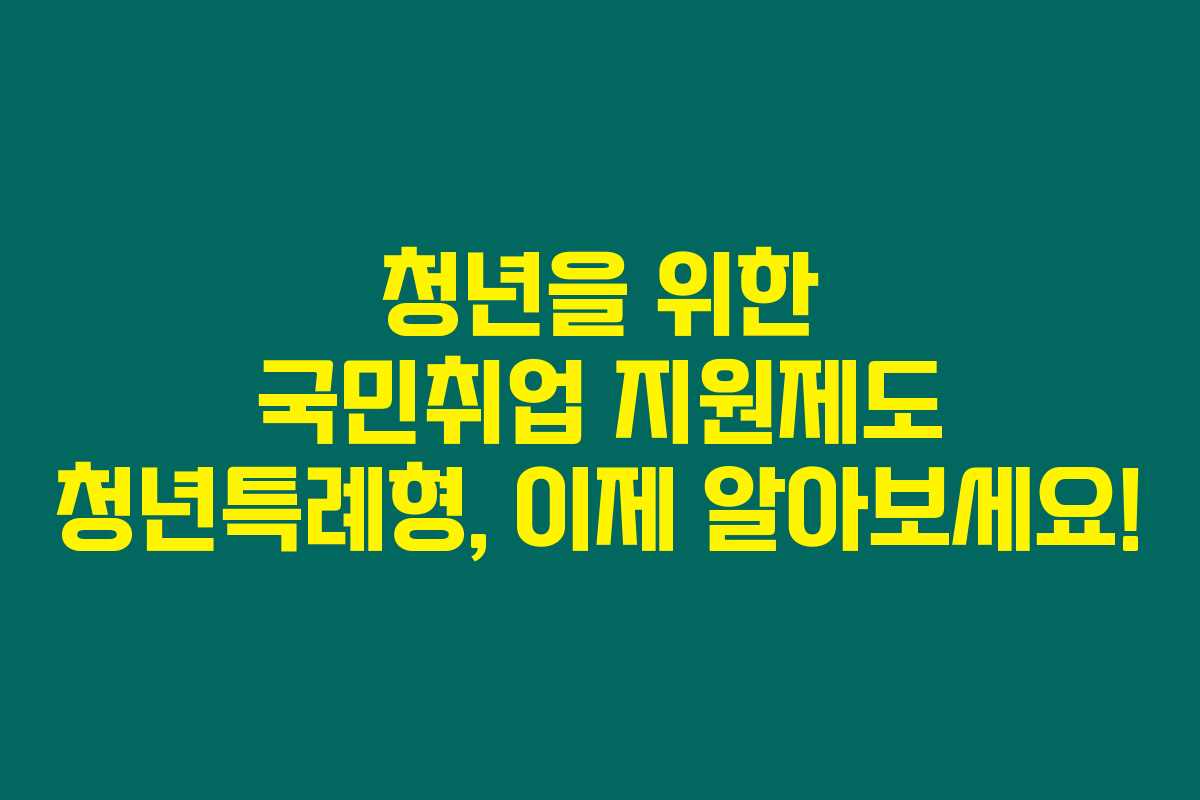 청년을 위한 국민취업 지원제도 청년특례형, 이제 알아보세요!