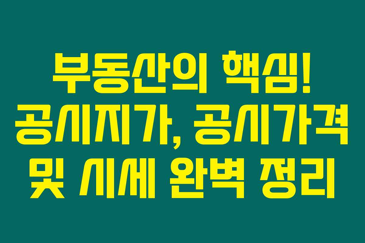 부동산의 핵심! 공시지가, 공시가격 및 시세 완벽 정리