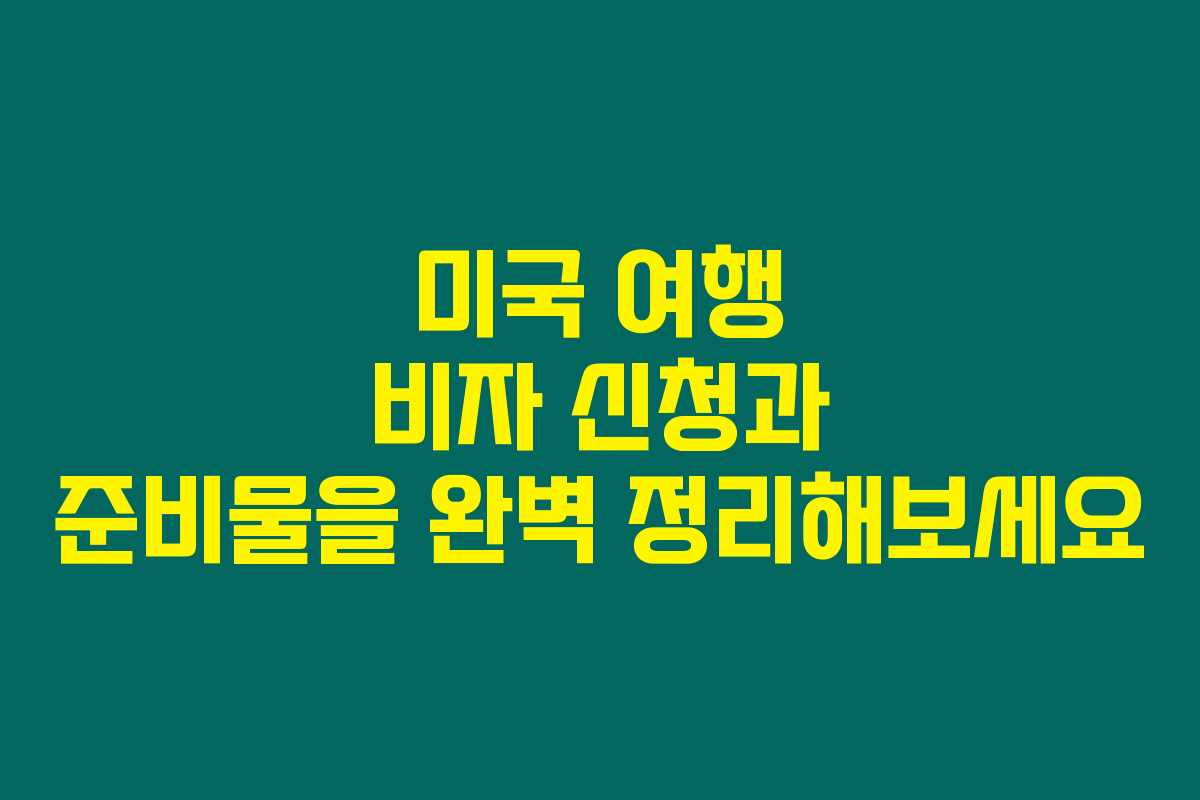 미국 여행 비자 신청과 준비물을 완벽 정리해보세요