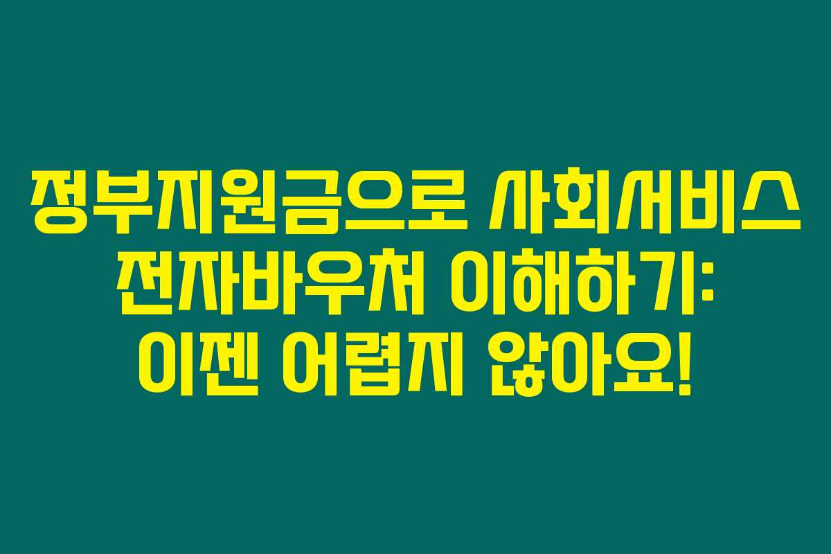 정부지원금으로 사회서비스 전자바우처 이해하기: 이젠 어렵지 않아요!