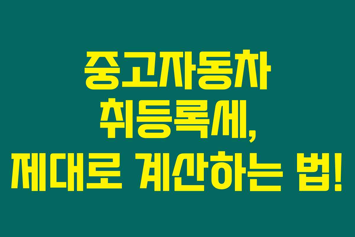 중고자동차 취등록세, 제대로 계산하는 법!
