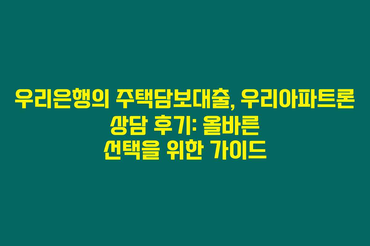 우리은행의 주택담보대출, 우리아파트론 상담 후기: 올바른 선택을 위한 가이드