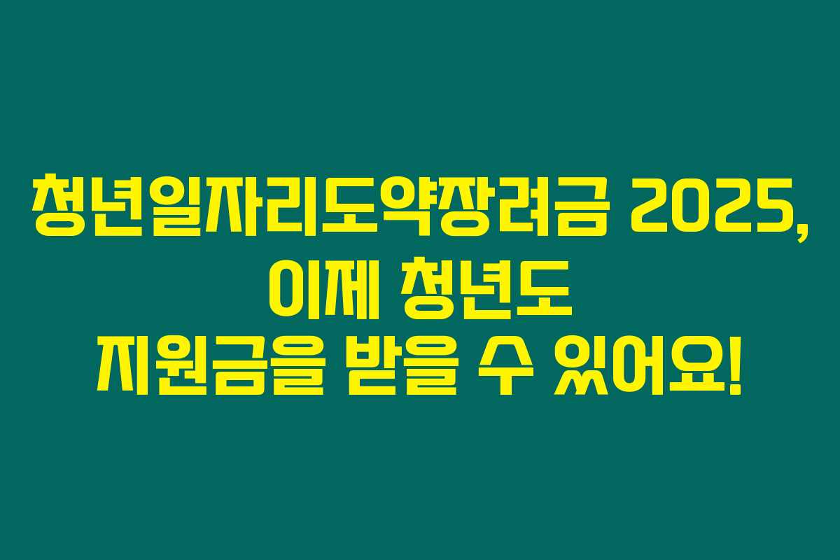 청년일자리도약장려금 2025, 이제 청년도 지원금을 받을 수 있어요!