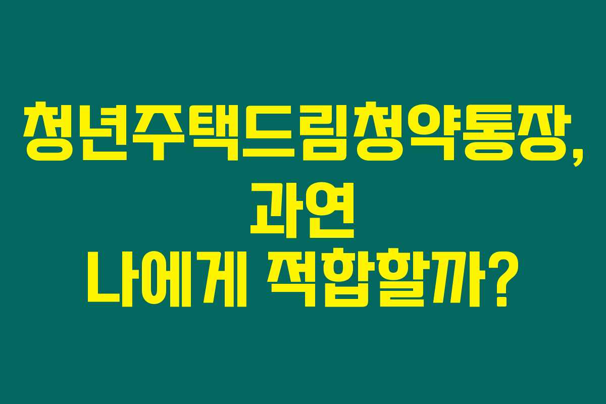 청년주택드림청약통장, 과연 나에게 적합할까?
