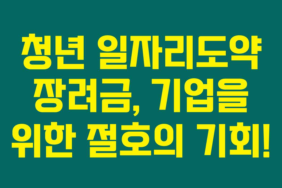 청년 일자리도약 장려금, 기업을 위한 절호의 기회!