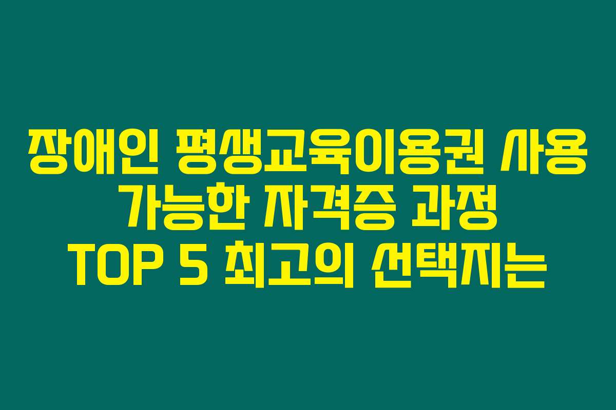 장애인 평생교육이용권 사용 가능한 자격증 과정 TOP 5 최고의 선택지는