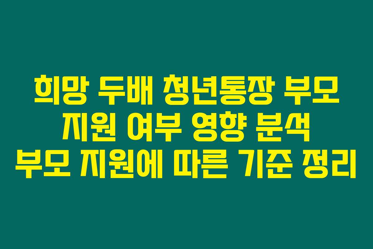희망 두배 청년통장 부모 지원 여부 영향 분석 부모 지원에 따른 기준 정리