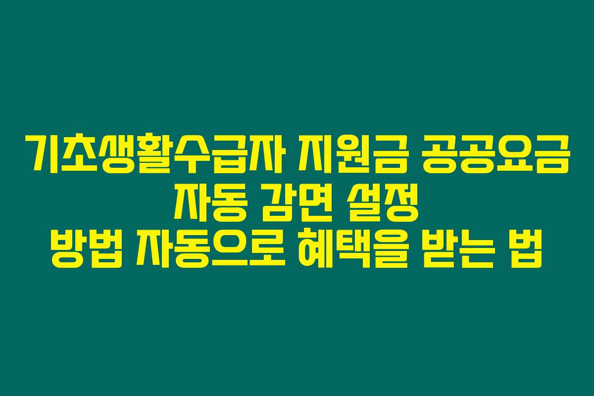 기초생활수급자 지원금 공공요금 자동 감면 설정 방법 자동으로 혜택을 받는 법