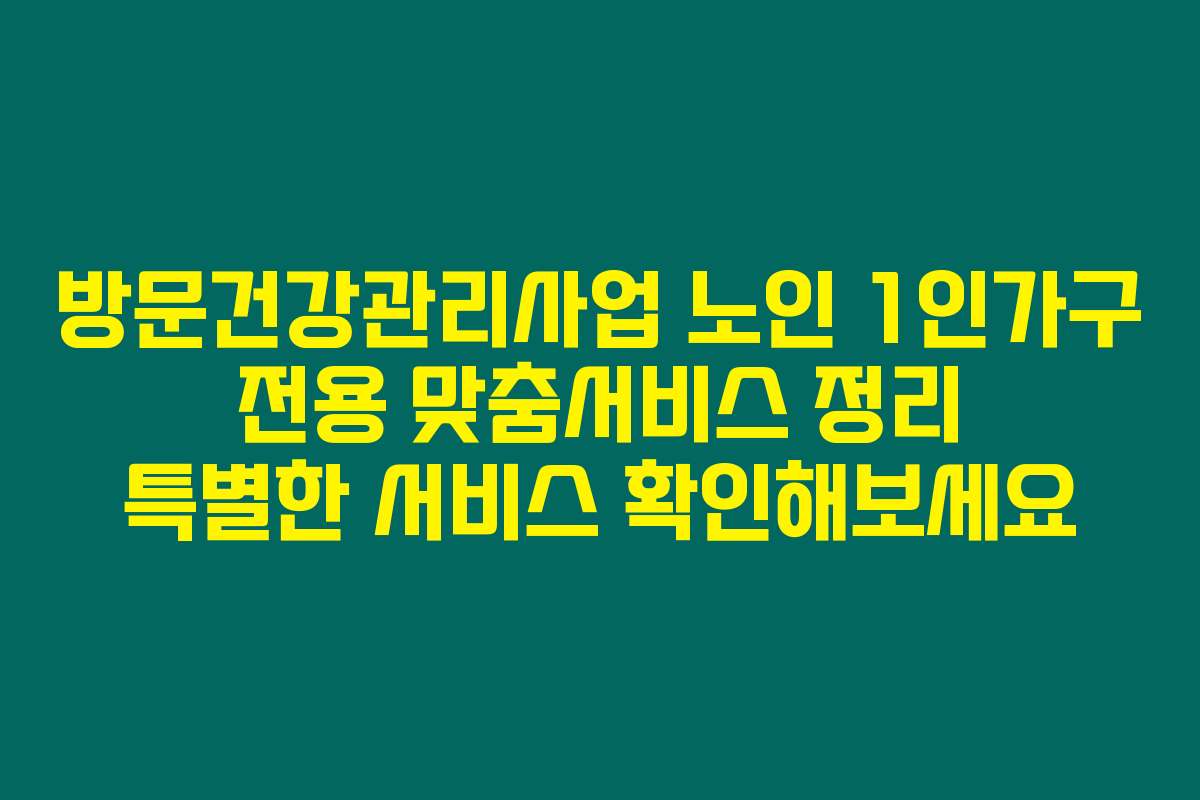 방문건강관리사업 노인 1인가구 전용 맞춤서비스 정리 특별한 서비스 확인해보세요