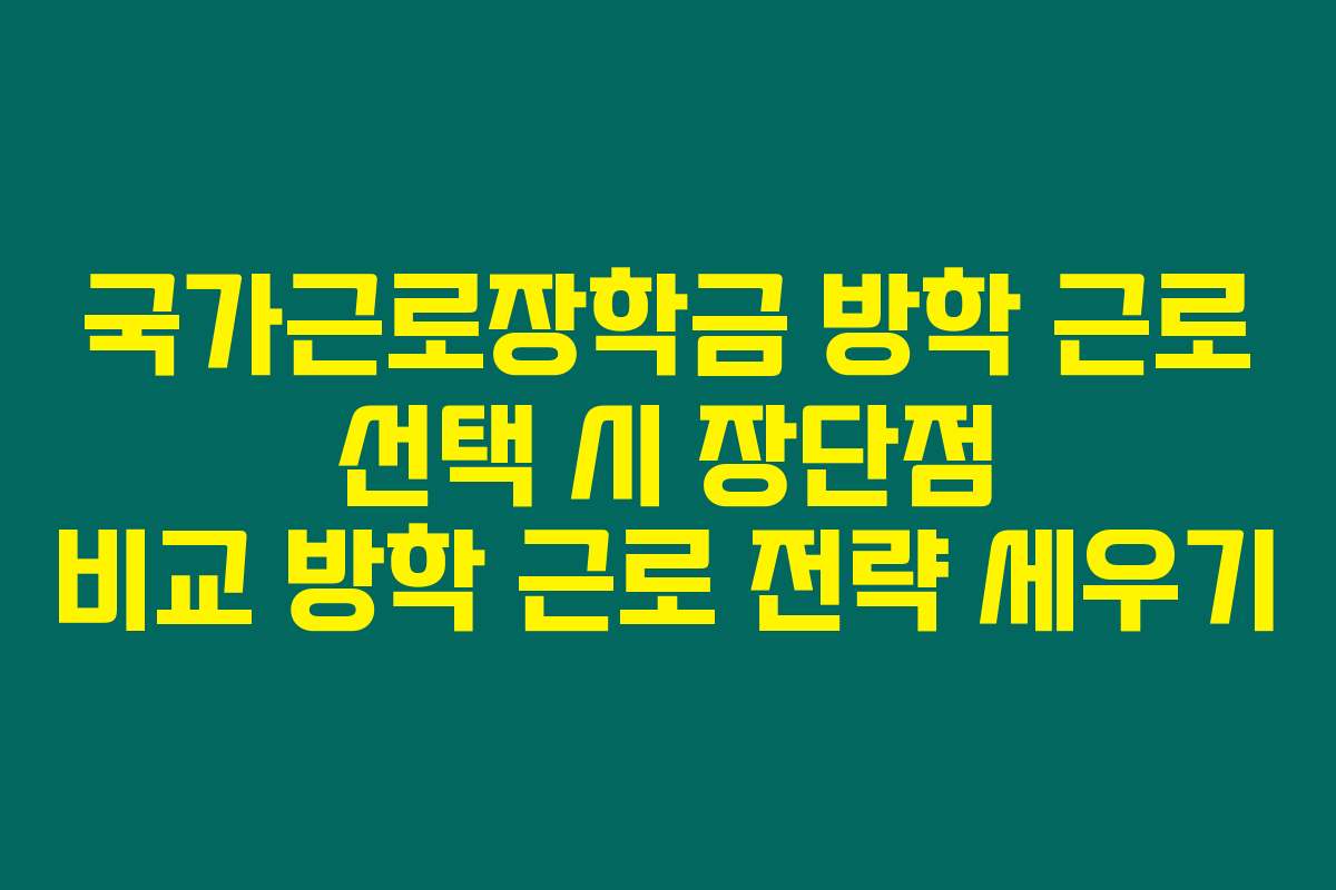국가근로장학금 방학 근로 선택 시 장단점 비교 방학 근로 전략 세우기
