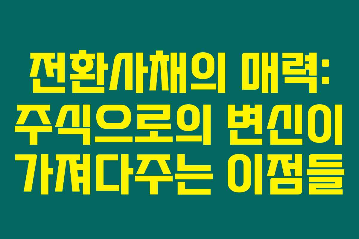 전환사채의 매력: 주식으로의 변신이 가져다주는 이점들 전환사채의 매력: 주식으로의 변신이 가져다주는 이점들