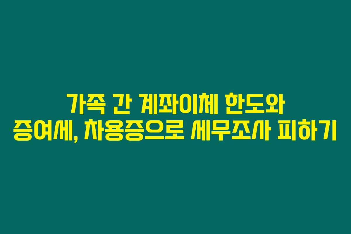 가족 간 계좌이체 한도와 증여세, 차용증으로 세무조사 피하기 가족 간 계좌이체 한도와 증여세, 차용증으로 세무조사 피하기