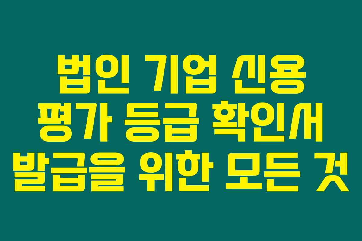 법인 기업 신용 평가 등급 확인서 발급을 위한 모든 것