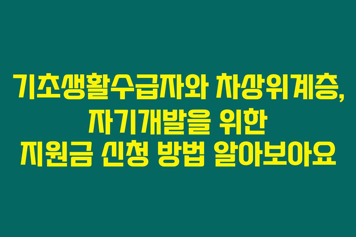 기초생활수급자와 차상위계층, 자기개발을 위한 지원금 신청 방법 알아보아요