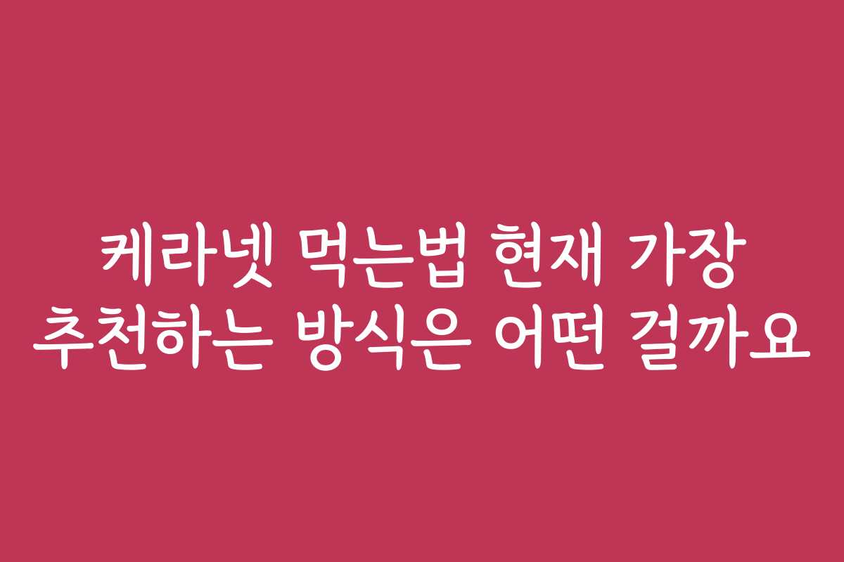 케라넷 먹는법 현재 가장 추천하는 방식은 어떤 걸까요 케라넷 먹는법 현재 가장 추천하는 방식은 어떤 걸까요