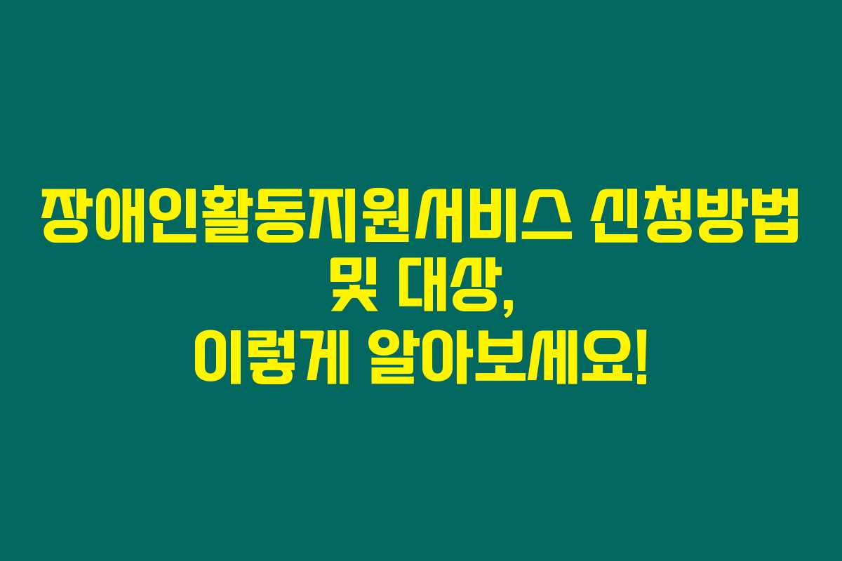 장애인활동지원서비스 신청방법 및 대상, 이렇게 알아보세요!